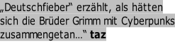 „Deutschfieber“ erzählt, als hätten   sich die Brüder Grimm mit Cyberpunks zusammengetan…“  taz